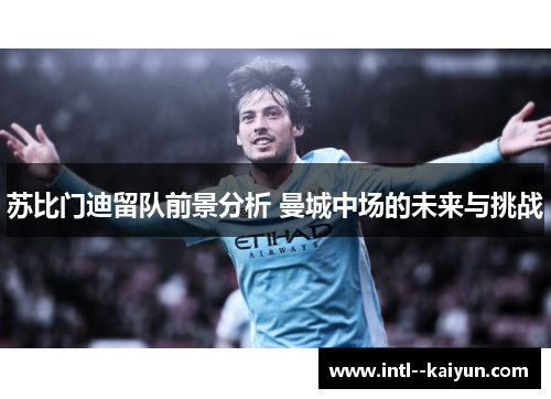 苏比门迪留队前景分析 曼城中场的未来与挑战