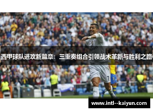 西甲球队进攻新篇章:三重奏组合引领战术革新与胜利之路 西甲球队进攻新篇章:三重奏组合引领战术革新与胜利之路