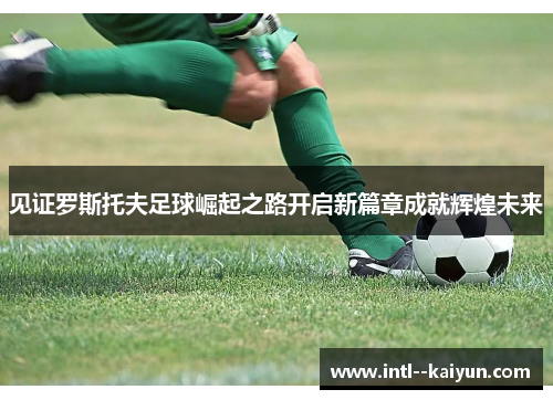 见证罗斯托夫足球崛起之路开启新篇章成就辉煌未来