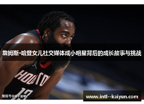 詹姆斯·哈登女儿社交媒体成小明星背后的成长故事与挑战 詹姆斯·哈登女儿社交媒体成小明星背后的成长故事与挑战