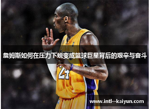 詹姆斯如何在压力下蜕变成篮球巨星背后的艰辛与奋斗