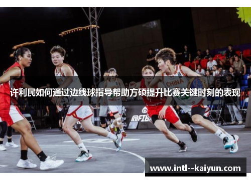 许利民如何通过边线球指导帮助方硕提升比赛关键时刻的表现