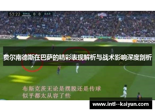 费尔南德斯在巴萨的精彩表现解析与战术影响深度剖析