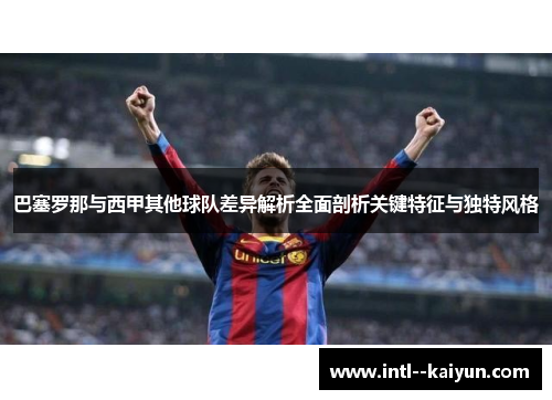 巴塞罗那与西甲其他球队差异解析全面剖析关键特征与独特风格