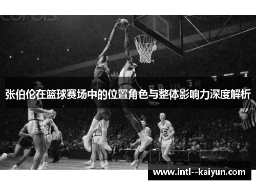 张伯伦在篮球赛场中的位置角色与整体影响力深度解析