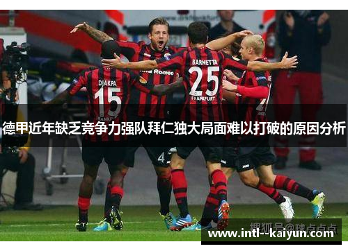 德甲近年缺乏竞争力强队拜仁独大局面难以打破的原因分析