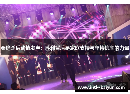 桑绝杀后动情发声：胜利背后是家庭支持与坚持信念的力量