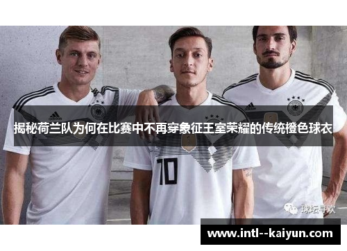 揭秘荷兰队为何在比赛中不再穿象征王室荣耀的传统橙色球衣