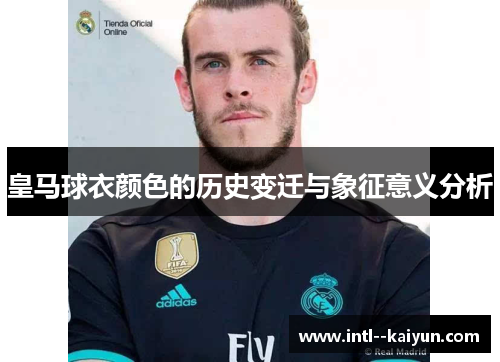 皇马球衣颜色的历史变迁与象征意义分析