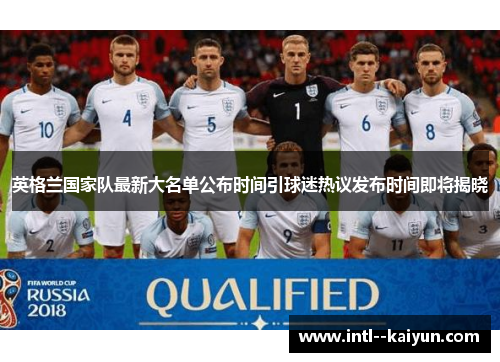 英格兰国家队最新大名单公布时间引球迷热议发布时间即将揭晓