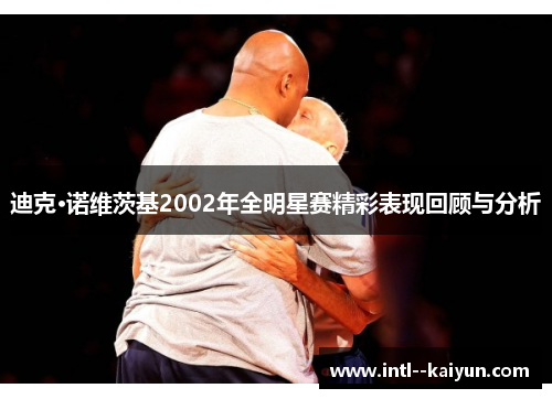 迪克·诺维茨基2002年全明星赛精彩表现回顾与分析