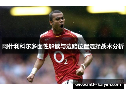 阿什利科尔多面性解读与边路位置选择战术分析