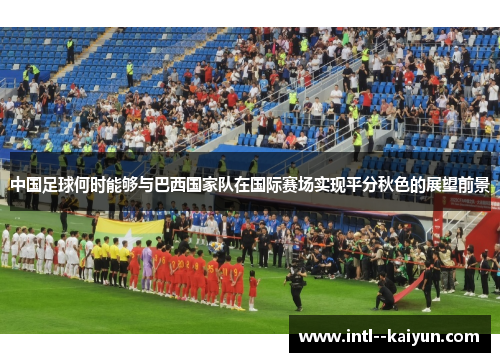 中国足球何时能够与巴西国家队在国际赛场实现平分秋色的展望前景