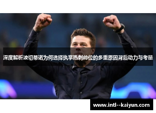 深度解析波切蒂诺为何选择执掌热刺帅位的多重原因背后动力与考量 深度解析波切蒂诺为何选择执掌热刺帅位的多重原因背后动力与考量