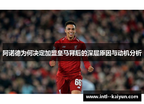 阿诺德为何决定加盟皇马背后的深层原因与动机分析 阿诺德为何决定加盟皇马背后的深层原因与动机分析