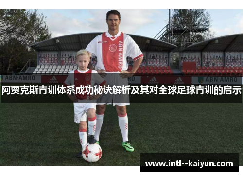 阿贾克斯青训体系成功秘诀解析及其对全球足球青训的启示 阿贾克斯青训体系成功秘诀解析及其对全球足球青训的启示
