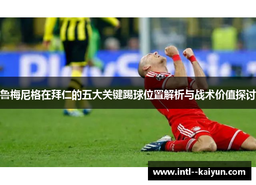 鲁梅尼格在拜仁的五大关键踢球位置解析与战术价值探讨