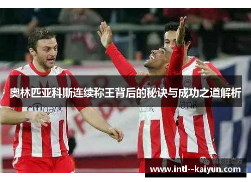 奥林匹亚科斯连续称王背后的秘诀与成功之道解析