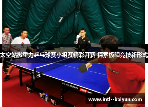 太空站微重力乒乓球赛小组赛精彩开赛 探索极限竞技新形式