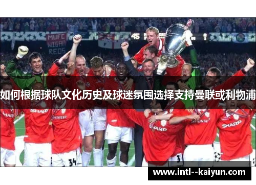 如何根据球队文化历史及球迷氛围选择支持曼联或利物浦 如何根据球队文化历史及球迷氛围选择支持曼联或利物浦