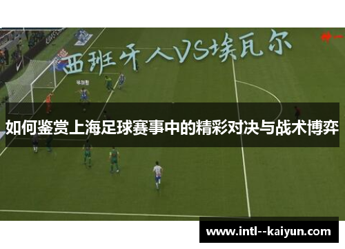 如何鉴赏上海足球赛事中的精彩对决与战术博弈