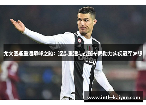 尤文图斯重返巅峰之路：逐步重建与战略布局助力实现冠军梦想