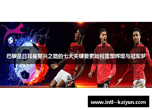 巴黎圣日耳曼复兴之路的七大关键要素如何重塑辉煌与冠军梦