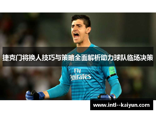 捷克门将换人技巧与策略全面解析助力球队临场决策