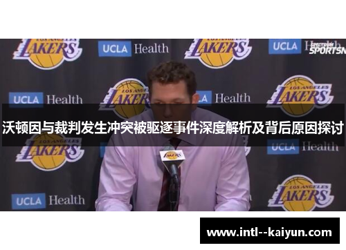 沃顿因与裁判发生冲突被驱逐事件深度解析及背后原因探讨 沃顿因与裁判发生冲突被驱逐事件深度解析及背后原因探讨