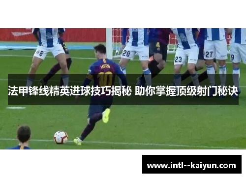 法甲锋线精英进球技巧揭秘 助你掌握顶级射门秘诀