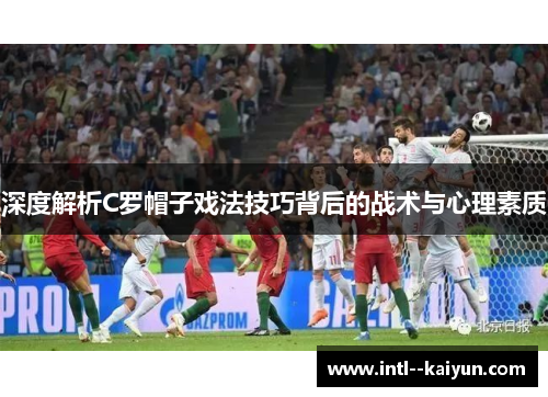 深度解析C罗帽子戏法技巧背后的战术与心理素质