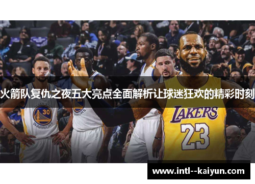 火箭队复仇之夜五大亮点全面解析让球迷狂欢的精彩时刻