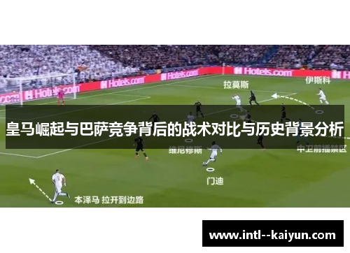 皇马崛起与巴萨竞争背后的战术对比与历史背景分析