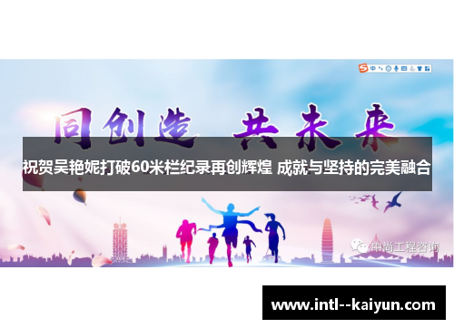 祝贺吴艳妮打破60米栏纪录再创辉煌 成就与坚持的完美融合