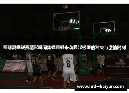 篮球夏季联赛精彩瞬间集锦震撼来袭超越极限的对决与激情时刻
