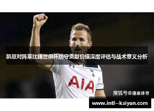 凯恩对阵莱比锡世俱杯防守贡献价值深度评估与战术意义分析