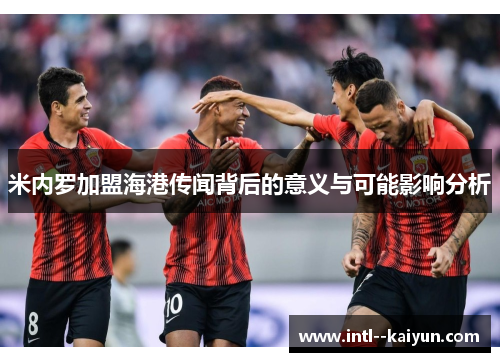 米内罗加盟海港传闻背后的意义与可能影响分析 米内罗加盟海港传闻背后的意义与可能影响分析