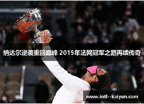 纳达尔逆袭重回巅峰 2015年法网冠军之路再续传奇 纳达尔逆袭重回巅峰 2015年法网冠军之路再续传奇