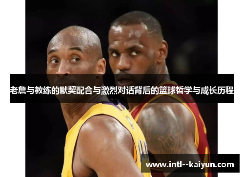老詹与教练的默契配合与激烈对话背后的篮球哲学与成长历程