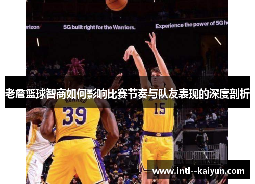 老詹篮球智商如何影响比赛节奏与队友表现的深度剖析