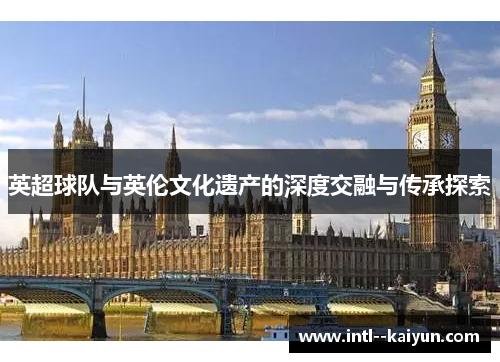 英超球队与英伦文化遗产的深度交融与传承探索