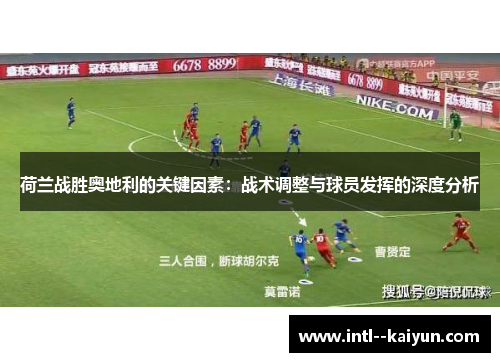 荷兰战胜奥地利的关键因素：战术调整与球员发挥的深度分析