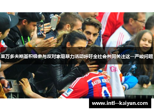 莱万多夫斯基积极参与反对家庭暴力活动呼吁全社会共同关注这一严峻问题