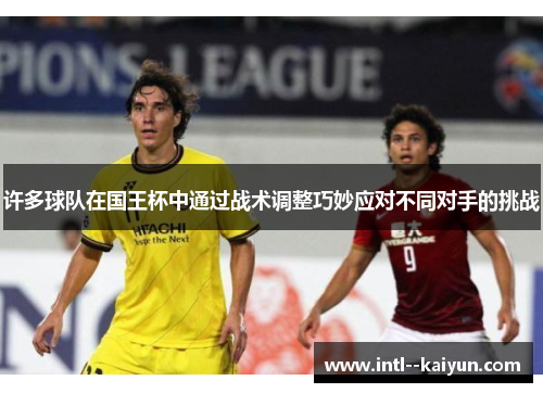 许多球队在国王杯中通过战术调整巧妙应对不同对手的挑战