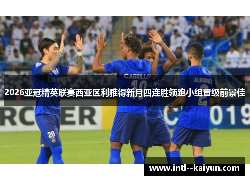 2026亚冠精英联赛西亚区利雅得新月四连胜领跑小组晋级前景佳