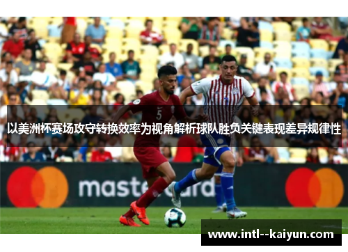 以美洲杯赛场攻守转换效率为视角解析球队胜负关键表现差异规律性 以美洲杯赛场攻守转换效率为视角解析球队胜负关键表现差异规律性