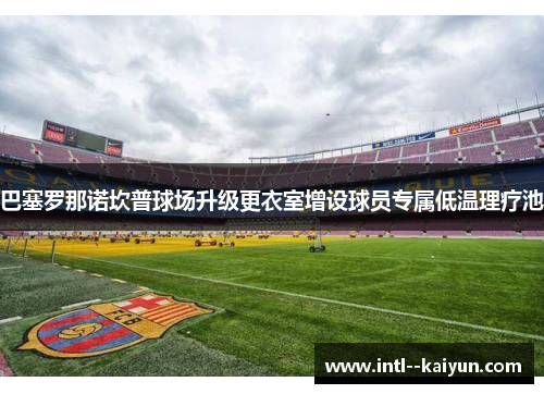 巴塞罗那诺坎普球场升级更衣室增设球员专属低温理疗池