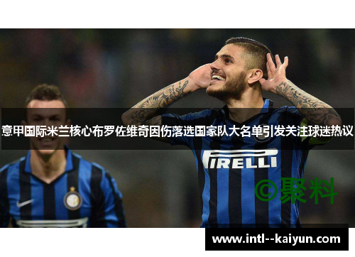 意甲国际米兰核心布罗佐维奇因伤落选国家队大名单引发关注球迷热议