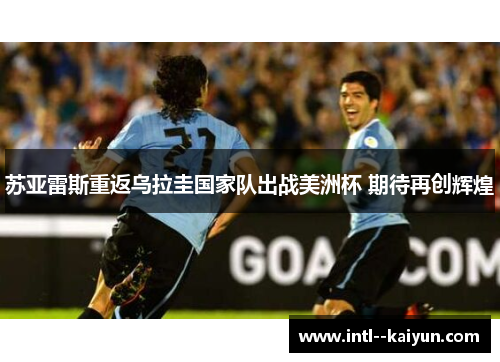 苏亚雷斯重返乌拉圭国家队出战美洲杯 期待再创辉煌 苏亚雷斯重返乌拉圭国家队出战美洲杯 期待再创辉煌