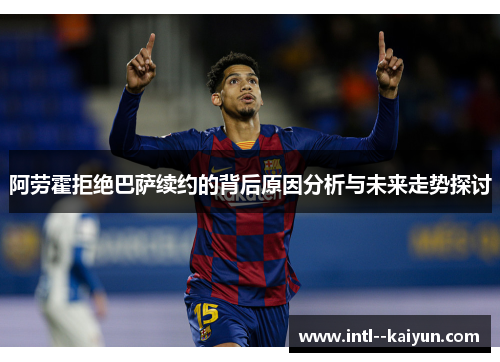 阿劳霍拒绝巴萨续约的背后原因分析与未来走势探讨